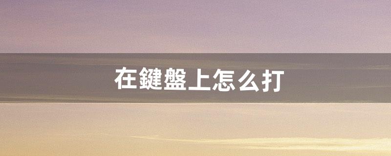 ‘ ’在鍵盤上怎么打（微信打字絕招)